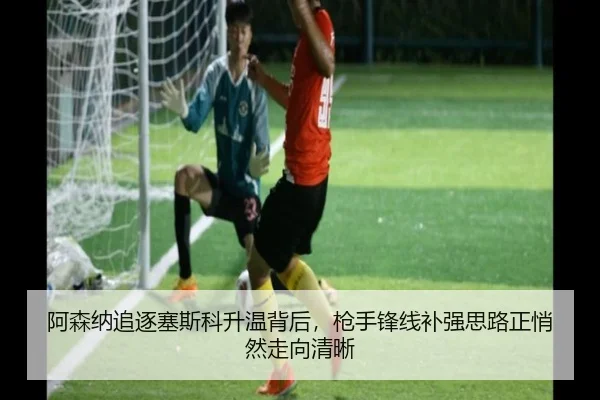 阿森纳追逐塞斯科升温背后，枪手锋线补强思路正悄然走向清晰
