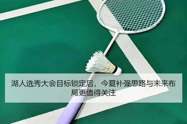 湖人选秀大会目标锁定后，今夏补强思路与未来布局更值得关注